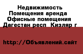 Недвижимость Помещения аренда - Офисные помещения. Дагестан респ.,Кизляр г.